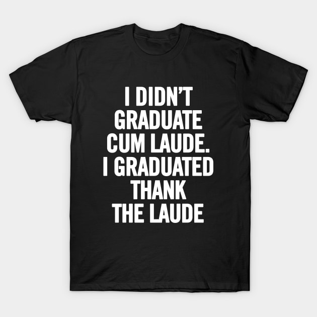 I Didn't Graduate Cum Laude. I Graduated Thank The Laude T-Shirt by sergiovarela